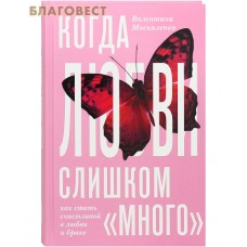 Когда любви &laquo;слишком много&raquo;. Как стать счастливой в любви и браке. Валентина Москаленко