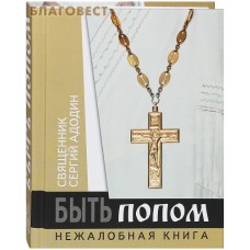 Быть попом. Нежалобная книга. Священник Сергей Адодин