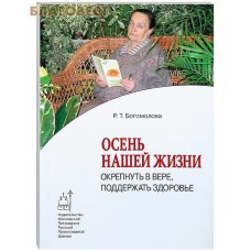 Осень нашей жизни. Окрепнуть в вере, поддержать здоровье. Р. Т. Богомолова