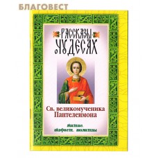 Рассказы о чудесах Св. великомученика Пантелеимона. Житие. Акафист. Молитвы