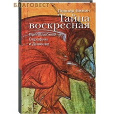 Тайна воскресная. Преподобный Серафим и Дивеево. Леонид Бежин