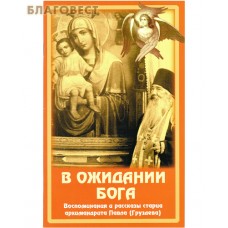 В ожидании Бога. Воспоминания и рассказы старца архимандрита Павла (Груздева)