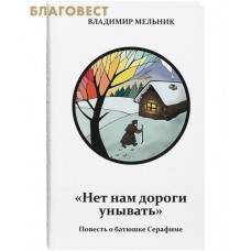 Нет нам дороги унывать. Повесть о батюшке Серафиме. Владимир Мельник
