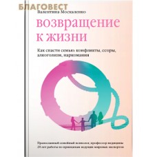Возвращение к жизни. Как спасти семью: конфликты, ссоры, алкоголизм, наркомания. Валентина Москаленко