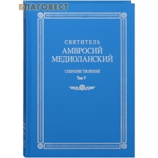 Святитель Амвросий Медиоланский. Собрание творений. Том 5. На латинском и русском языках