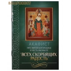 Акафист Пресвятой Богородице в честь иконы Ее "Всех скорбящих Радость"