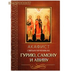 Акафист святым мученикам Гурию, Самону и Авиву
