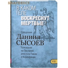 В каком теле воскреснут мертвые? Книга VII. Толкование на Послания апостола Павла к Коринфянам. Священник Даниил Сысоев
