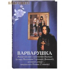 Варварушка. Жизнеописание схимонахини Варвары (в миру Валентины Сергеевны Дюниной), духовной дочери митрополита Иоанна (Снычева)