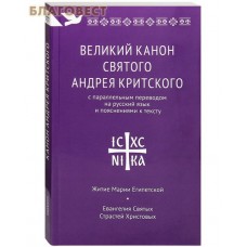 Великий канон святого Андрея Критского с параллельным переводом на русский язык и пояснениями к тексту. Житие Марии Египетской. Евангелие Святых Страстей Христовых