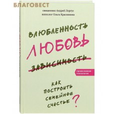 Влюбленность, любовь, зависимость. Как построить семейное счастье? Священник Андрей Лоргус. Психолог Ольга Красникова