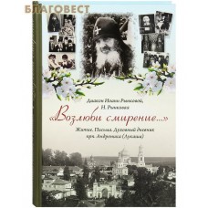 Возлюби смирение... Житие. Письма. Духовный дневник прп. Андроника (Лукаша). Диакон Иоанн Рынковой, Н. Рынковая