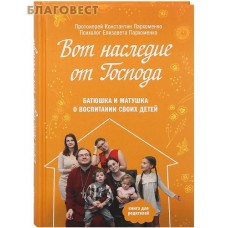 Вот наследие от Господа. Батюшка и матушка о воспитании своих детей. Протоиерей Константин Пархоменко. Психолог Елизавета Пархоменко