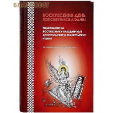 Воскресения день, просветимся людие! Толкования на воскресные и праздничные апостольские и евангельские чтения. Со славянским и русским текстом
