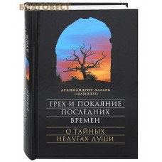 Грех и покаяние последних времен. О тайных недугах души. Архимандрит Лазарь (Абашидзе)