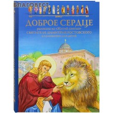 Доброе сердце. Рассказы из "Жития святых" святителя Димитрия Ростовского в изложении для детей. В ассортименте
