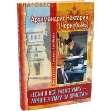 Если я все равно умру - лучше я умру за Христа! Архимандрит Нектарий (Чернобыль)