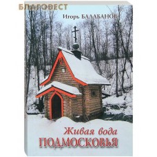 Живая вода Подмосковья. Святые и освященные источники. Игорь Балабанов