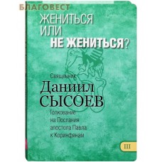 Жениться или не жениться? Книга III. Толкование на Послания апостола Павла к Коринфянам. Священник Даниил Сысоев