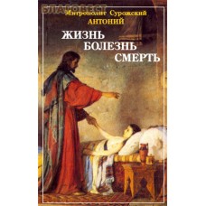 Жизнь. Болезнь. Смерть. Митрополит Антоний Сурожский