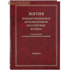 Жития новомучеников и исповедников Российских ХХ века. Апрель. Составленные игуменом Дамаскиным (Орловским)