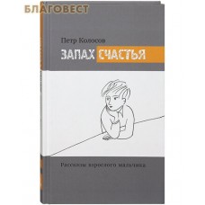 Запах счастья. Рассказы взрослого мальчика. Петр Колосов