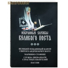 Избранные службы Великого Поста. Великий покаянный канон святого Андрея Критского. Мариино стояние. Служба двенадцати Страстных Евангелий. Пассия