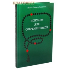 Исихазм для современников. По творениям прп. Каллиста Ангеликуда, свт. Дионисия Ареопагита и прп. Максима Исповедника. Монах Симеон Афонский