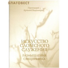 Искусство словесного служения. Размышления священника. Протоиерей Артемий Владимиров