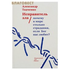 Исправитель зла. Почему в мире столько страдания, если Бог нас любит? Александр Ткаченко