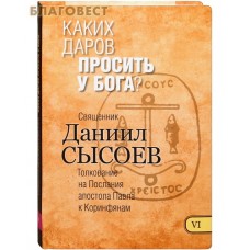 Каких даров просить у Бога? Книга VI. Толкование на Послания апостола Павла к Коринфянам. Священник Даниил Сысоев