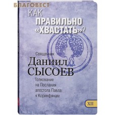 Как правильно "хвастать"? Книга XII. Толкование на Послания апостола Павла к Коринфянам. Священник Даниил Сысоев