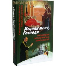 Исцели меня, Господи. Преодоление патологических зависимостей. Священник Алексий Мороз, Владимир Цыганков