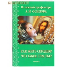 Как жить сегодня? Что такое счастье? А. И. Осипов
