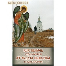 Как помочь страдающим от недуга пьянства и наркомании. Духовные советы и молитвы для матерей, жен и детей. Акафисты, каноны