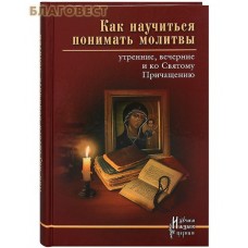 Как научиться понимать молитвы утренние, вечерние и ко Святому Причащению. В ассортименте
