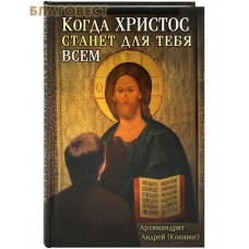 Когда Христос станет для тебя всем. Архимандрит Андрей (Конанос)
