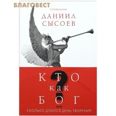 Кто как Бог? или Сколько длился день творения. Священник Даниил Сысоев