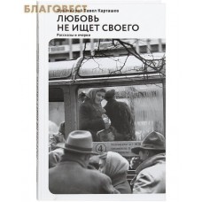 Любовь не ищет своего. Рассказы и очерки. Протоиерей Павел Карташев Любовь не ищет своего. Рассказы и очерки. Протоиерей Павел Карташев