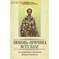 Любовь - причина всех благ. По творениям Иоанна Златоуста