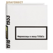 Мироносицы в эпоху ГУЛАГа. 1918-1953 гг. Свидетельства. Мемуары. Составитель Павел Проценко