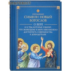 О вере и к тем, которые говорят, что живущему в мире невозможно достигнуть совершенства в добродетелях. Преподобный Симеон Новый Богослов