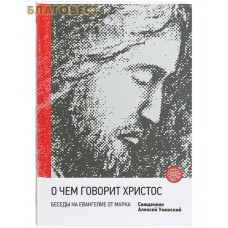 О чем говорит Христос. Беседы на Евангелие от Марка. Священник Алексей Уминский