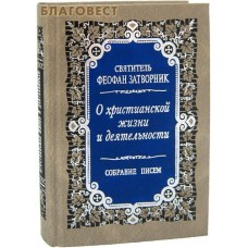 О христианской жизни и деятельности. Собрание писем. Святитель Феофан Затворник