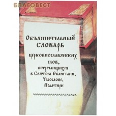 Объяснительный словарь церковно-славянских слов, встречающихся в Святом Евангелии, Часослове, Псалтири