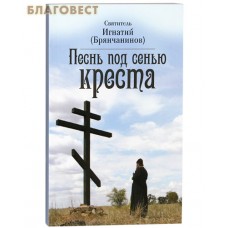 Песнь под сенью Креста. Святитель Игнатий Брянчанинов