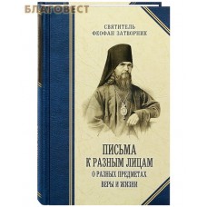 Письма к разным лицам о разных предметах веры и жизни. Святитель Феофан Затворник