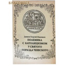 Полемика с католицизмом у святого Горазда Чешского. Диакон Георгий Максимов