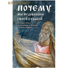 Почему мы недовольны своей судьбой. Беседы о Боге, об исповеди, о молитве и спасении души