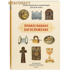 Православное богослужение. Иллюстрированная энциклопедия для всей семьи. Протоиерей Михаил Браверман